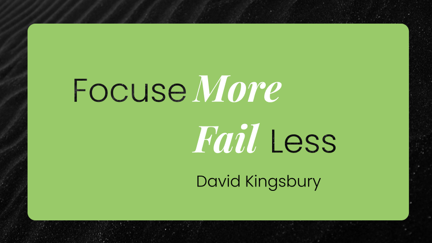 Focus More and Fail Less